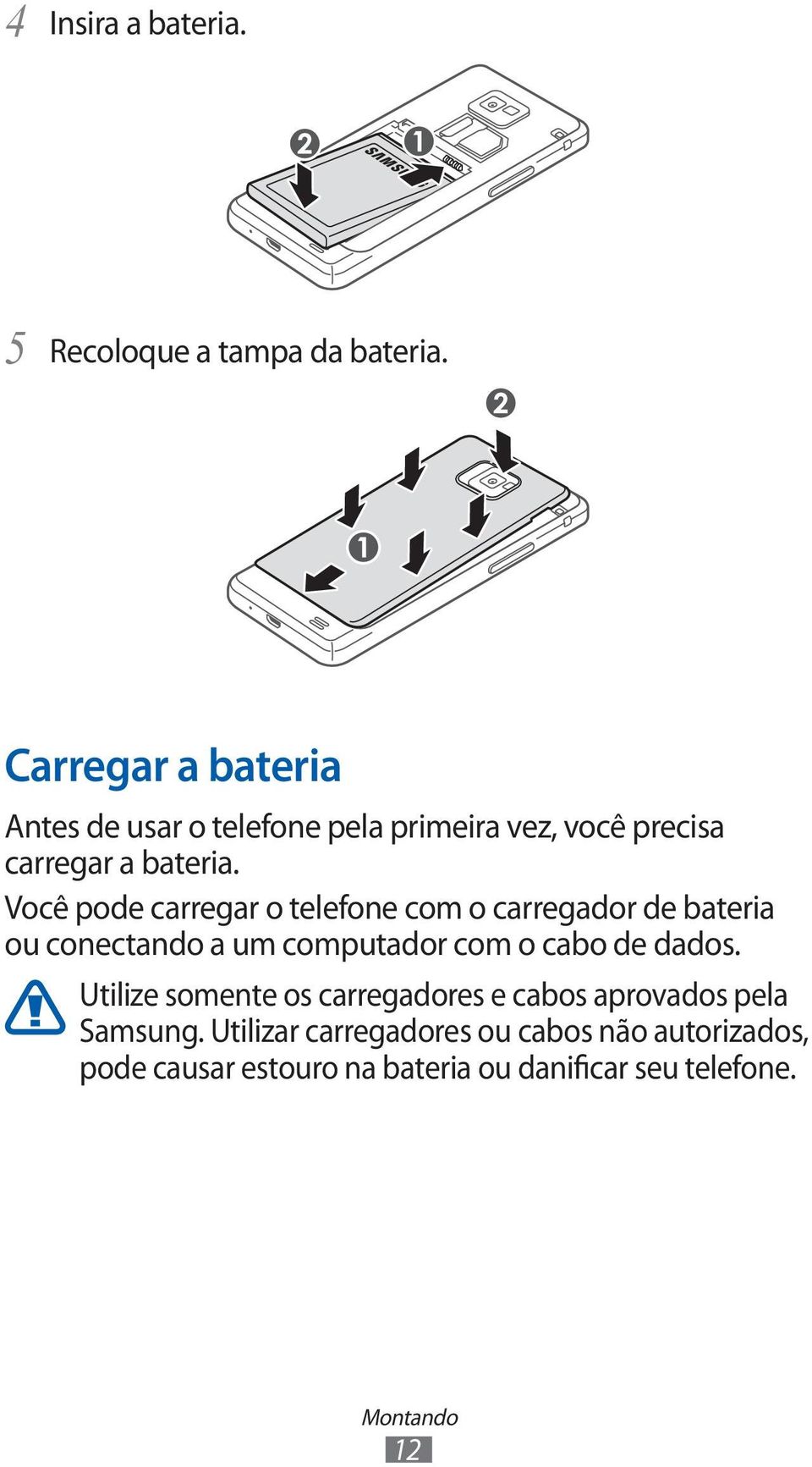 Você pode carregar o telefone com o carregador de bateria ou conectando a um computador com o cabo de dados.