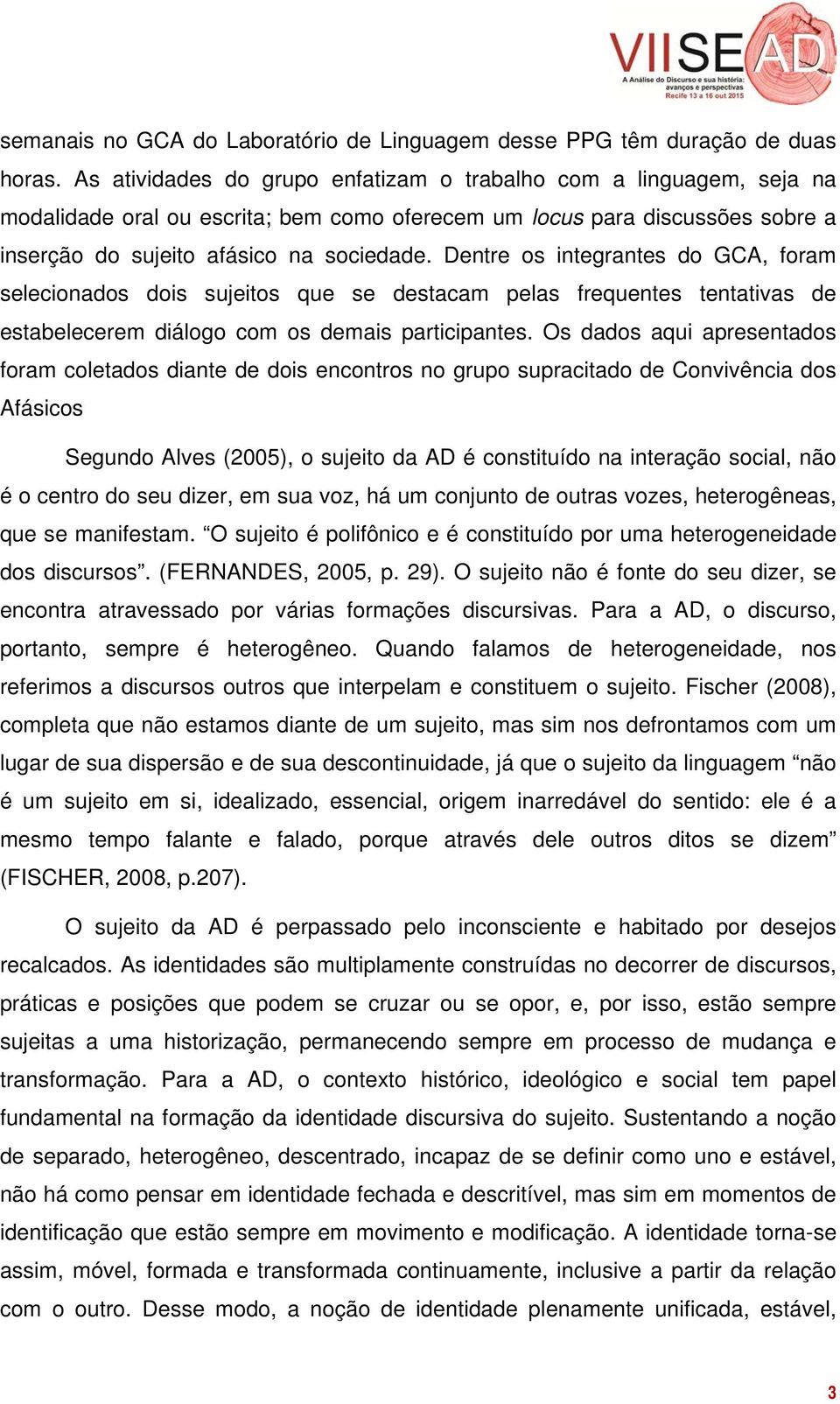 Dentre os integrantes do GCA, foram selecionados dois sujeitos que se destacam pelas frequentes tentativas de estabelecerem diálogo com os demais participantes.