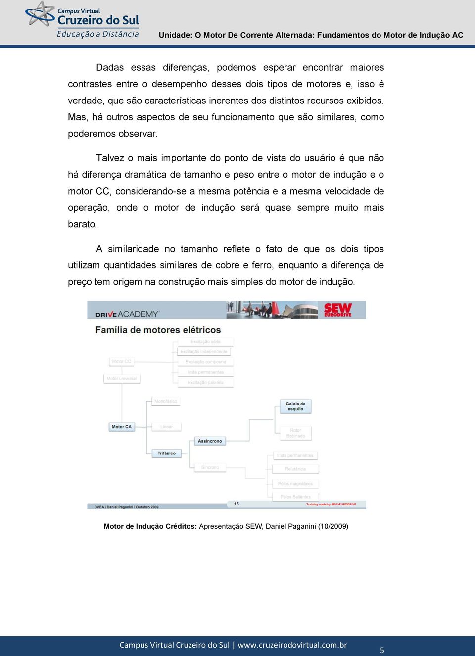 Talvez o mais importante do ponto de vista do usuário é que não há diferença dramática de tamanho e peso entre o motor de indução e o motor CC, considerando-se a mesma potência e a mesma velocidade