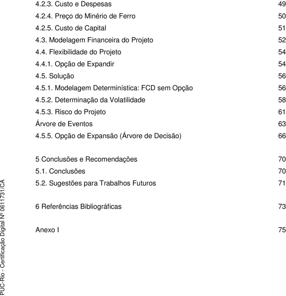 Determinação da Volatilidade 58 4.5.3. Risco do Projeto 61 Árvore de Eventos 63 4.5.5. Opção de Expansão (Árvore de Decisão) 66 5 Conclusões e Recomendações 70 5.