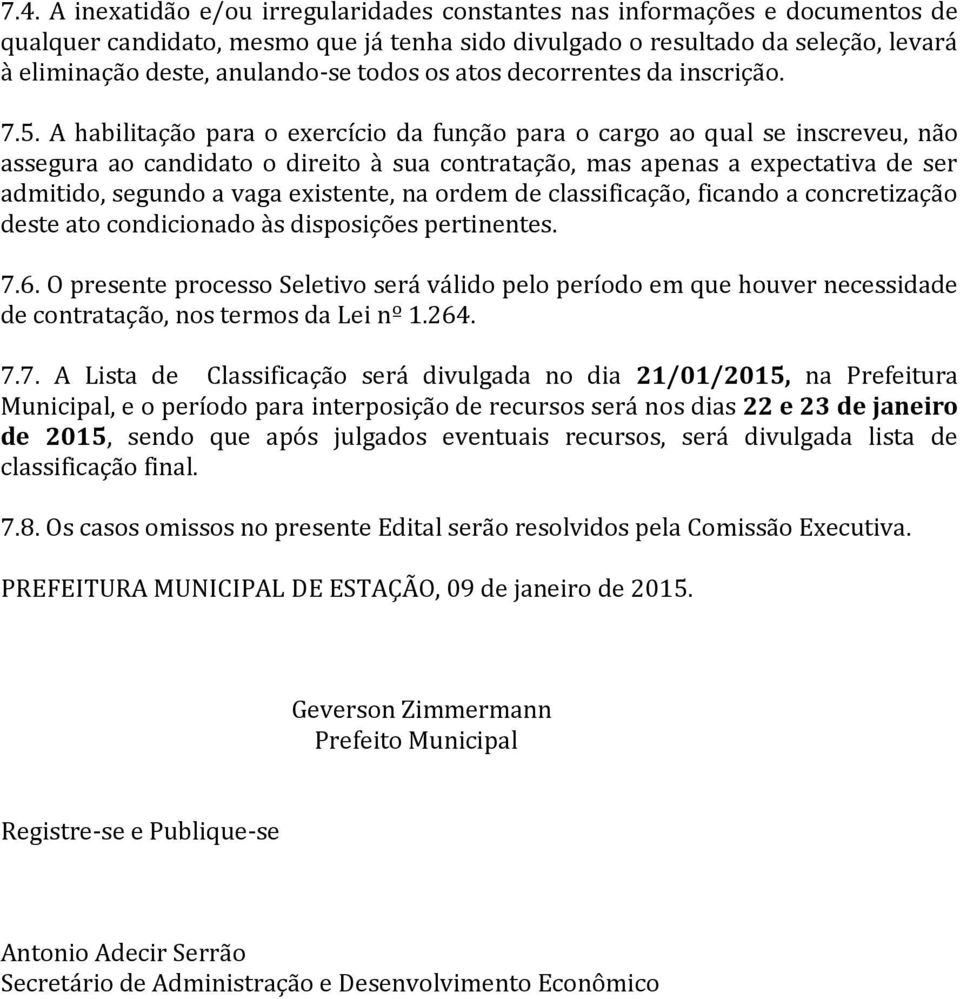 A habilitação para o exercício da função para o cargo ao qual se inscreveu, não assegura ao candidato o direito à sua contratação, mas apenas a expectativa de ser admitido, segundo a vaga existente,