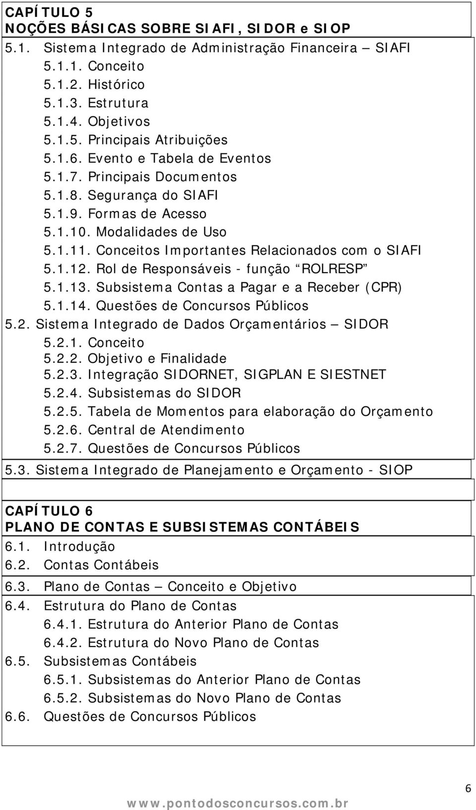 Rol de Responsáveis - função ROLRESP 5.1.13. Subsistema Contas a Pagar e a Receber (CPR) 5.1.14. Questões de Concursos Públicos 5.2. Sistema Integrado de Dados Orçamentários SIDOR 5.2.1. Conceito 5.2.2. Objetivo e Finalidade 5.