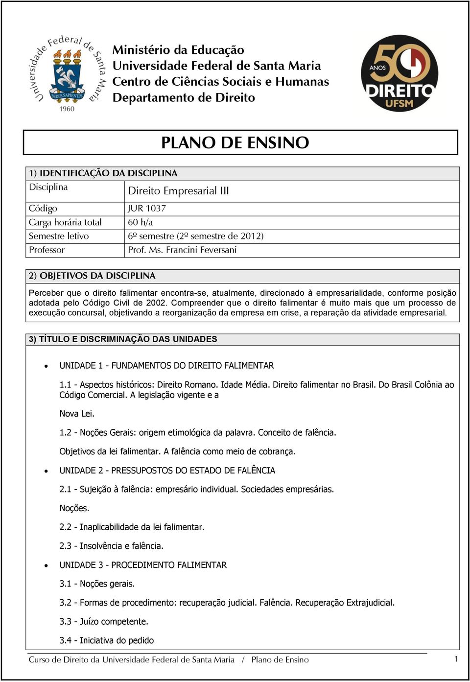 Francini Feversani 2) OBJETIVOS DA DISCIPLINA Perceber que o direito falimentar encontra-se, atualmente, direcionado à empresarialidade, conforme posição adotada pelo Código Civil de 2002.