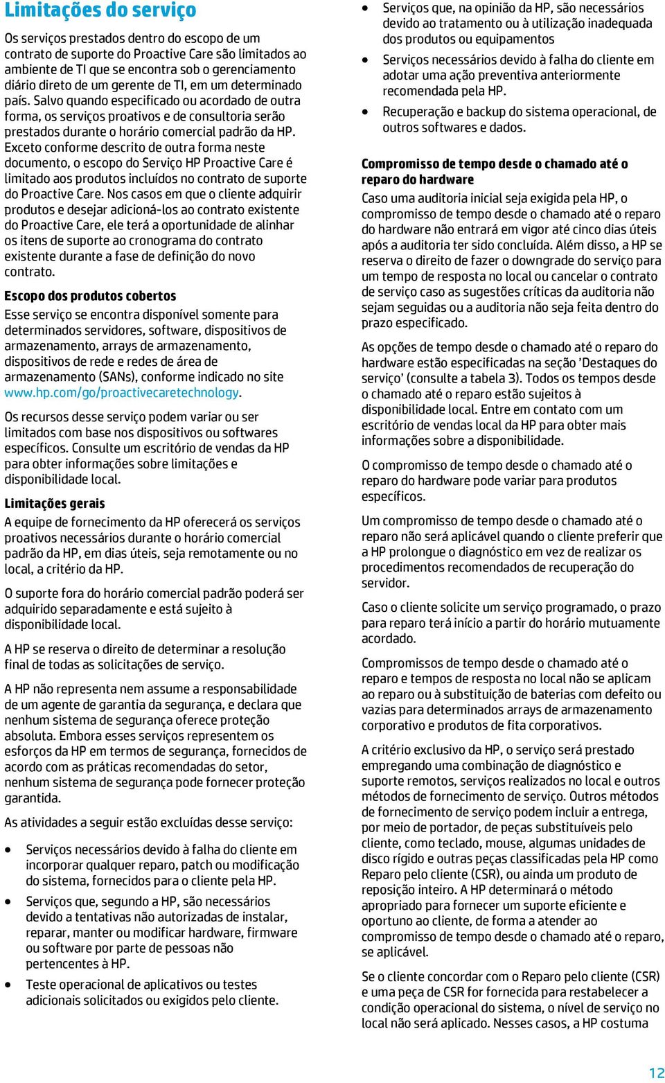 Exceto conforme descrito de outra forma neste documento, o escopo do Serviço HP Proactive Care é limitado aos produtos incluídos no contrato de suporte do Proactive Care.