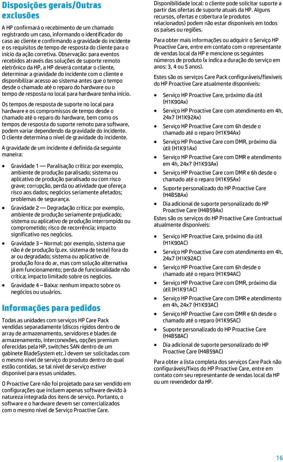 Observação: para eventos recebidos através das soluções de suporte remoto eletrônico da HP, a HP deverá contatar o cliente, determinar a gravidade do incidente com o cliente e disponibilizar acesso