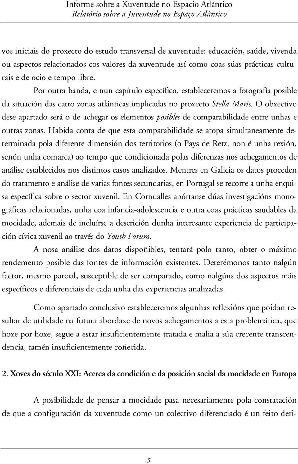 Por outra banda, e nun capítulo específico, estableceremos a fotografía posible da situación das catro zonas atlánticas implicadas no proxecto Stella Maris.