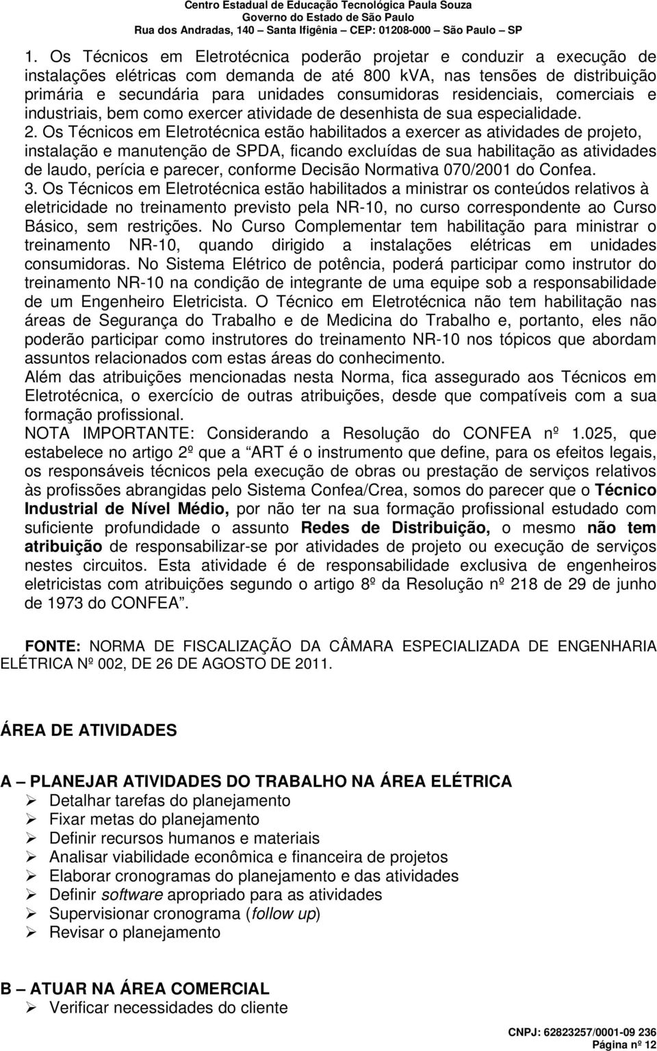 Os Técnicos em Eletrotécnica estão habilitados a exercer as atividades de projeto, instalação e manutenção de SPDA, ficando excluídas de sua habilitação as atividades de laudo, perícia e parecer,