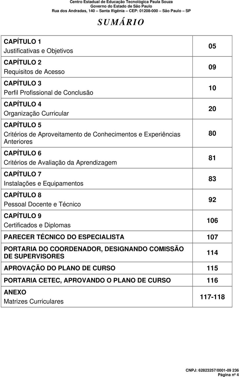 Equipamentos CAPÍTULO 8 Pessoal Docente e Técnico CAPÍTULO 9 Certificados e Diplomas 05 09 10 20 80 81 83 92 106 PARECER TÉCNICO DO ESPECIALISTA 107 PORTARIA DO