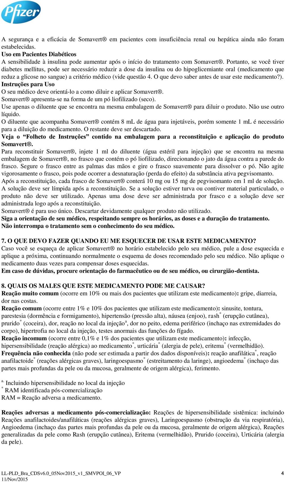 Portanto, se você tiver diabetes mellitus, pode ser necessário reduzir a dose da insulina ou do hipoglicemiante oral (medicamento que reduz a glicose no sangue) a critério médico (vide questão 4.