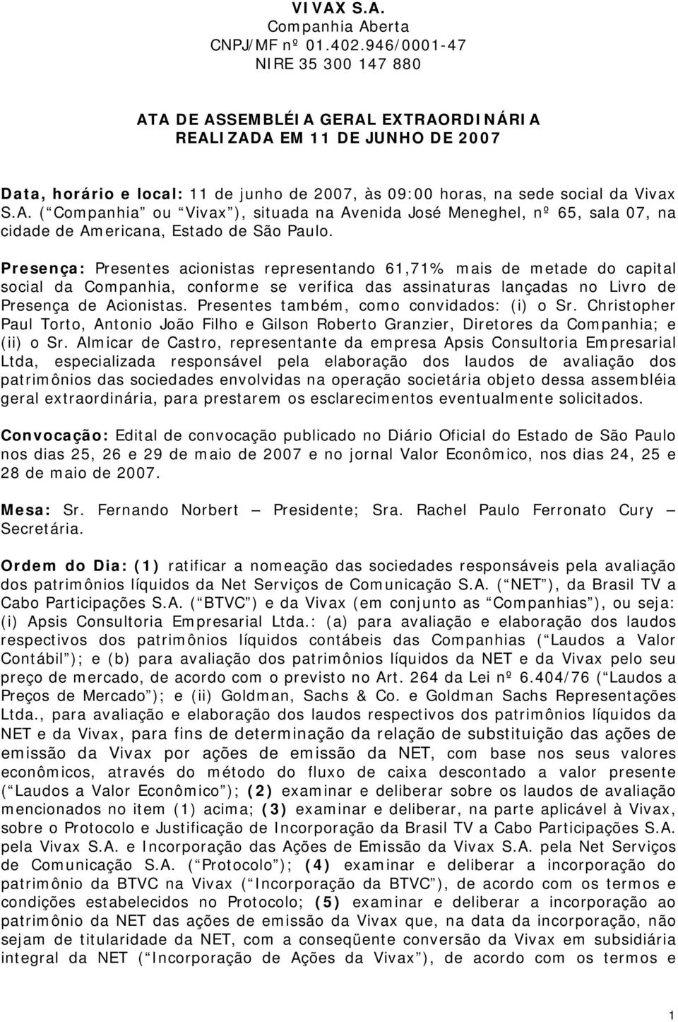 Presença: Presentes acionistas representando 61,71% mais de metade do capital social da Companhia, conforme se verifica das assinaturas lançadas no Livro de Presença de Acionistas.