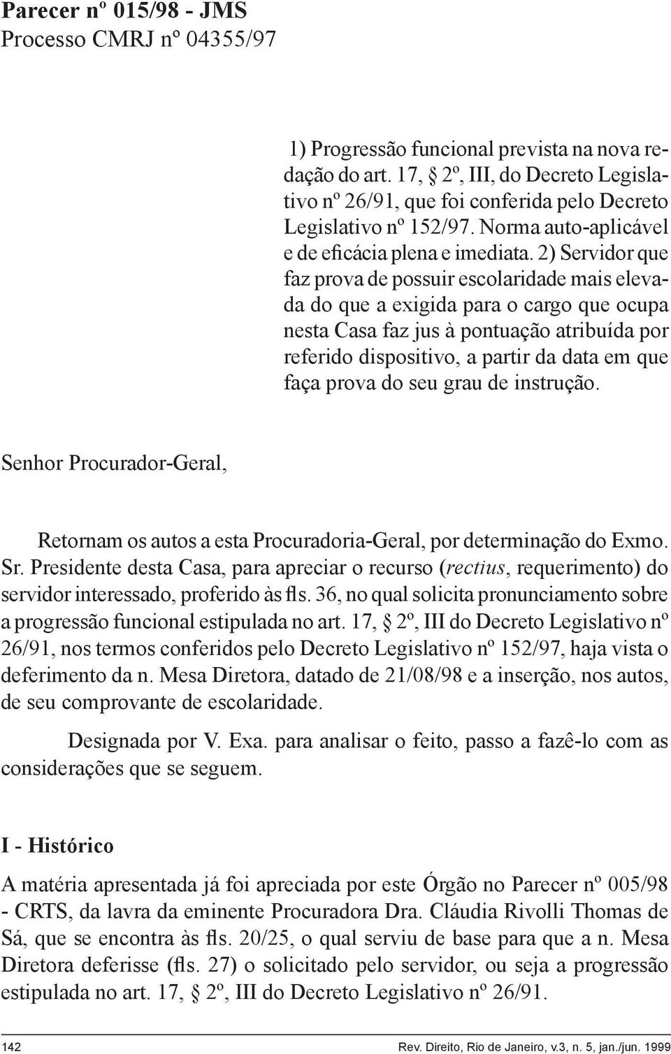 2) Servidor que faz prova de possuir escolaridade mais elevada do que a exigida para o cargo que ocupa nesta Casa faz jus à pontuação atribuída por referido dispositivo, a partir da data em que faça