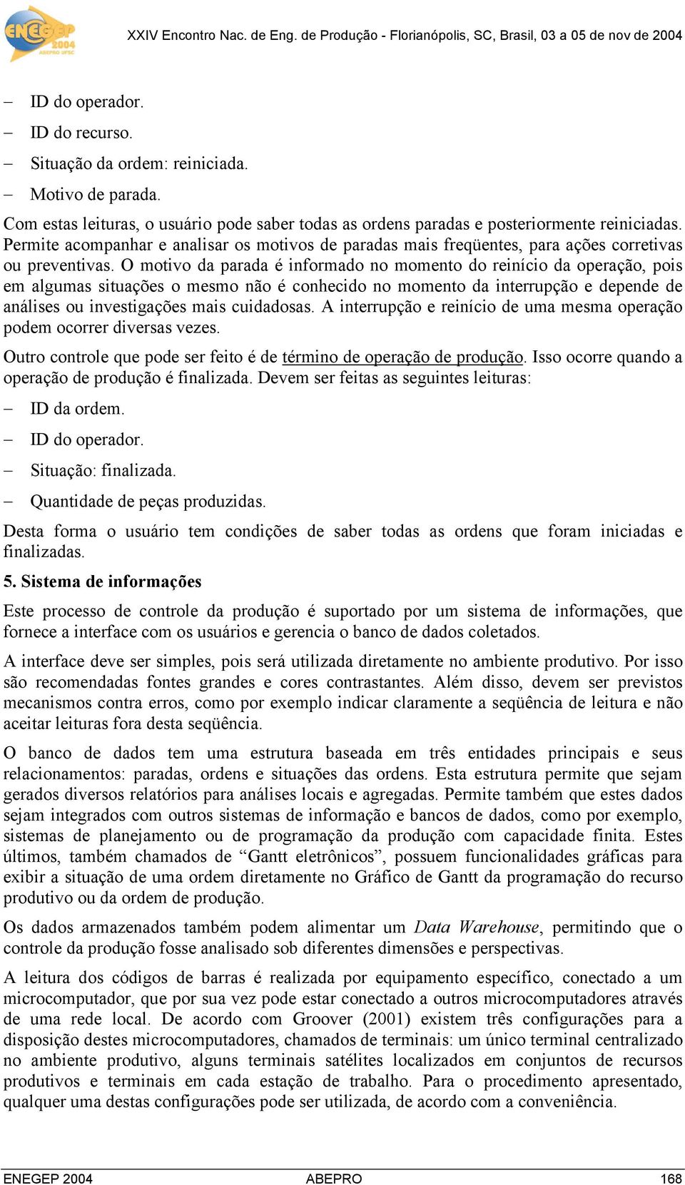 O motivo da parada é informado no momento do reinício da operação, pois em algumas situações o mesmo não é conhecido no momento da interrupção e depende de análises ou investigações mais cuidadosas.