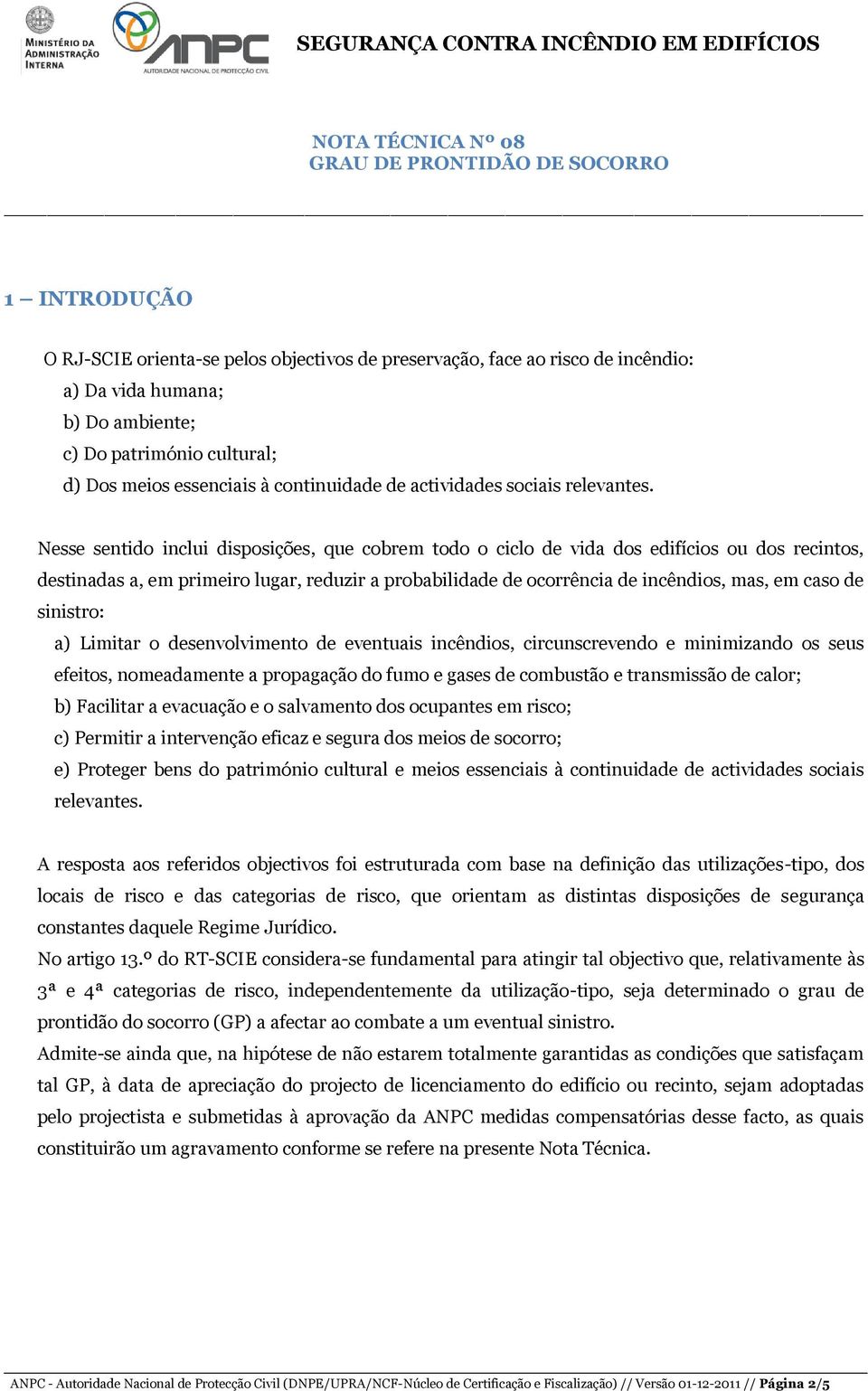 Nesse sentido inclui disposições, que cobrem todo o ciclo de vida dos edifícios ou dos recintos, destinadas a, em primeiro lugar, reduzir a probabilidade de ocorrência de incêndios, mas, em caso de