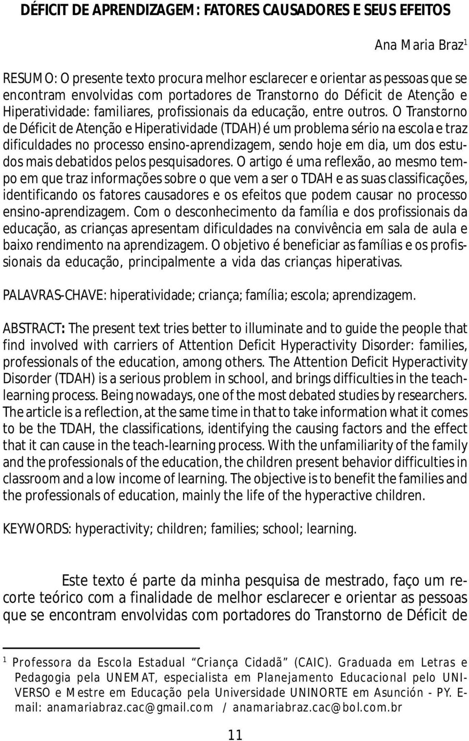 O Transtorno de Déficit de Atenção e Hiperatividade (TDAH) é um problema sério na escola e traz dificuldades no processo ensino-aprendizagem, sendo hoje em dia, um dos estudos mais debatidos pelos