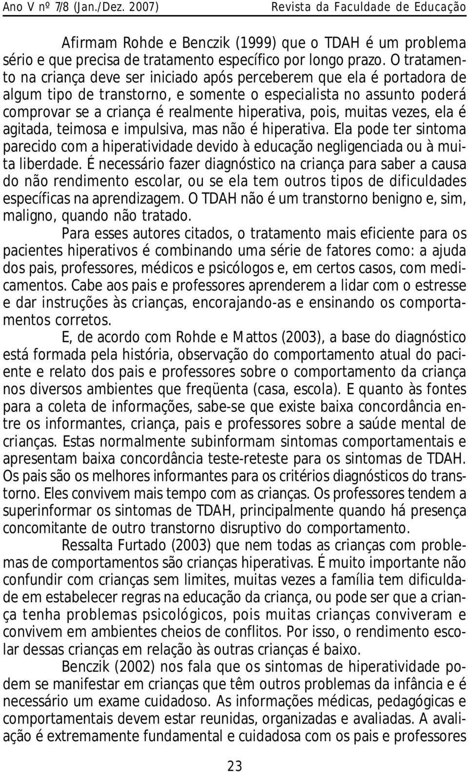 pois, muitas vezes, ela é agitada, teimosa e impulsiva, mas não é hiperativa. Ela pode ter sintoma parecido com a hiperatividade devido à educação negligenciada ou à muita liberdade.