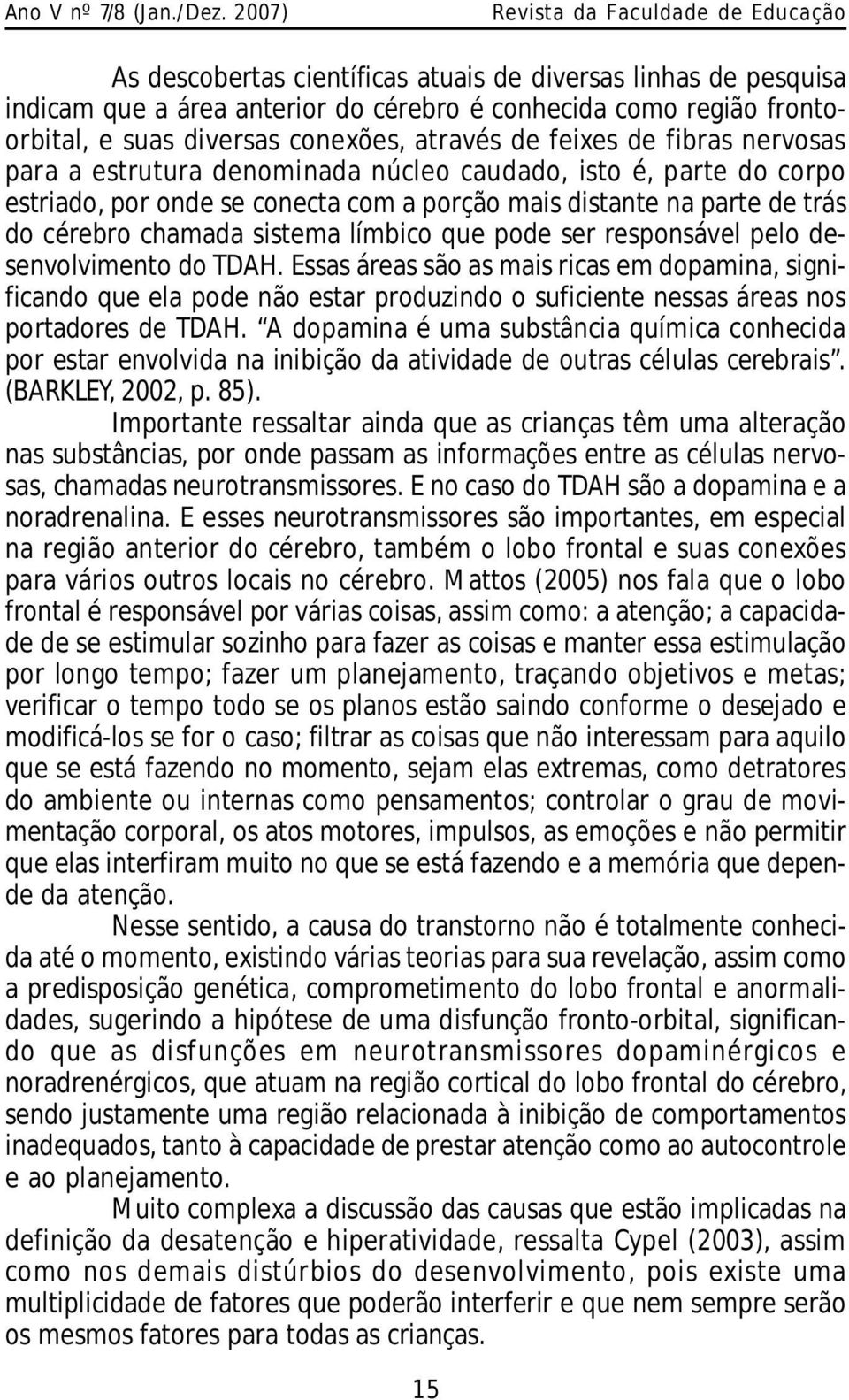 responsável pelo desenvolvimento do TDAH. Essas áreas são as mais ricas em dopamina, significando que ela pode não estar produzindo o suficiente nessas áreas nos portadores de TDAH.