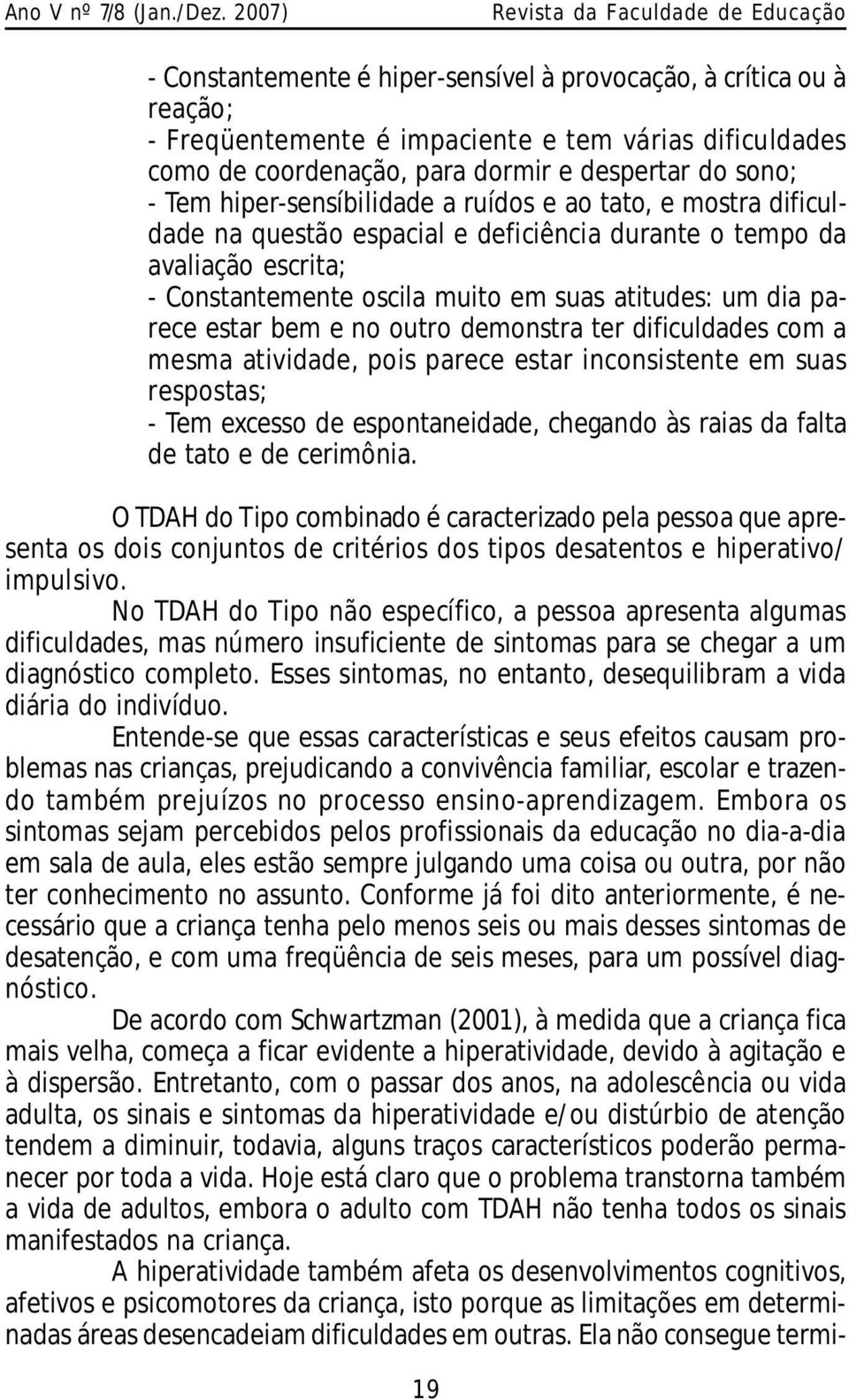 estar bem e no outro demonstra ter dificuldades com a mesma atividade, pois parece estar inconsistente em suas respostas; - Tem excesso de espontaneidade, chegando às raias da falta de tato e de