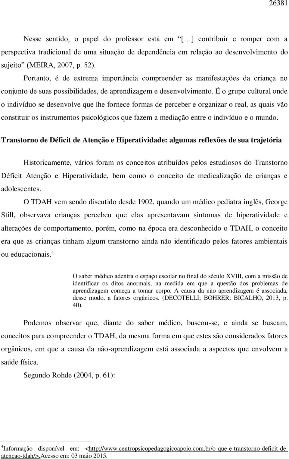 É o grupo cultural onde o indivíduo se desenvolve que lhe fornece formas de perceber e organizar o real, as quais vão constituir os instrumentos psicológicos que fazem a mediação entre o indivíduo e