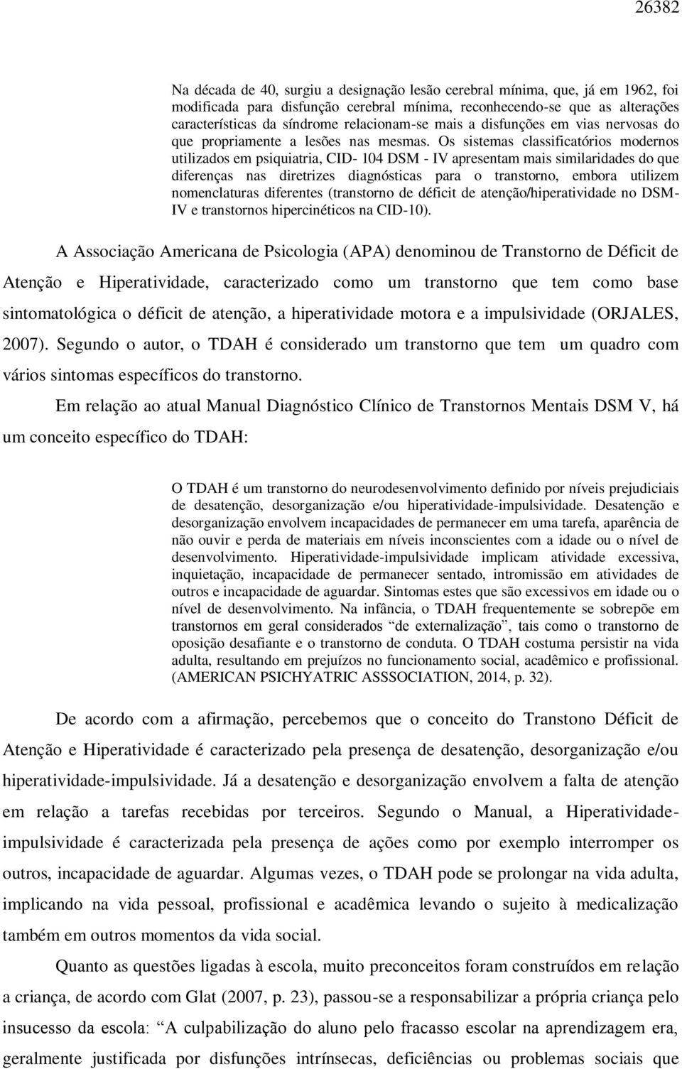 Os sistemas classificatórios modernos utilizados em psiquiatria, CID- 104 DSM - IV apresentam mais similaridades do que diferenças nas diretrizes diagnósticas para o transtorno, embora utilizem