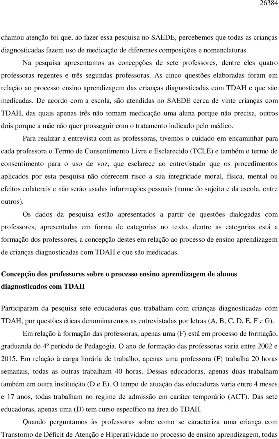 As cinco questões elaboradas foram em relação ao processo ensino aprendizagem das crianças diagnosticadas com TDAH e que são medicadas.