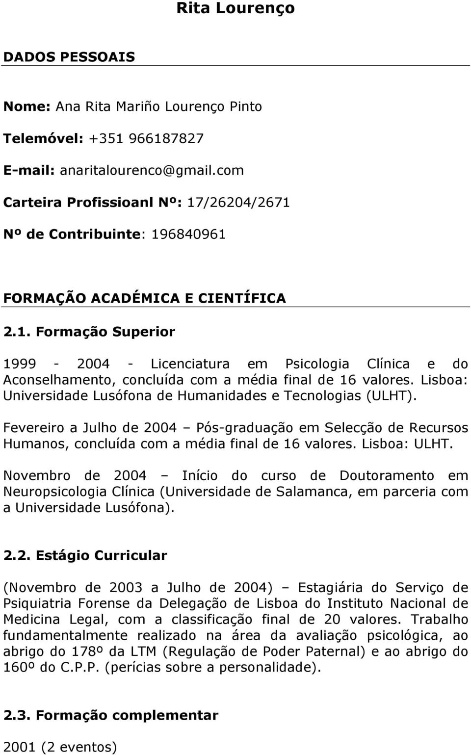 Lisboa: Universidade Lusófona de Humanidades e Tecnologias (ULHT). Fevereiro a Julho de 2004 Pós-graduação em Selecção de Recursos Humanos, concluída com a média final de 16 valores. Lisboa: ULHT.