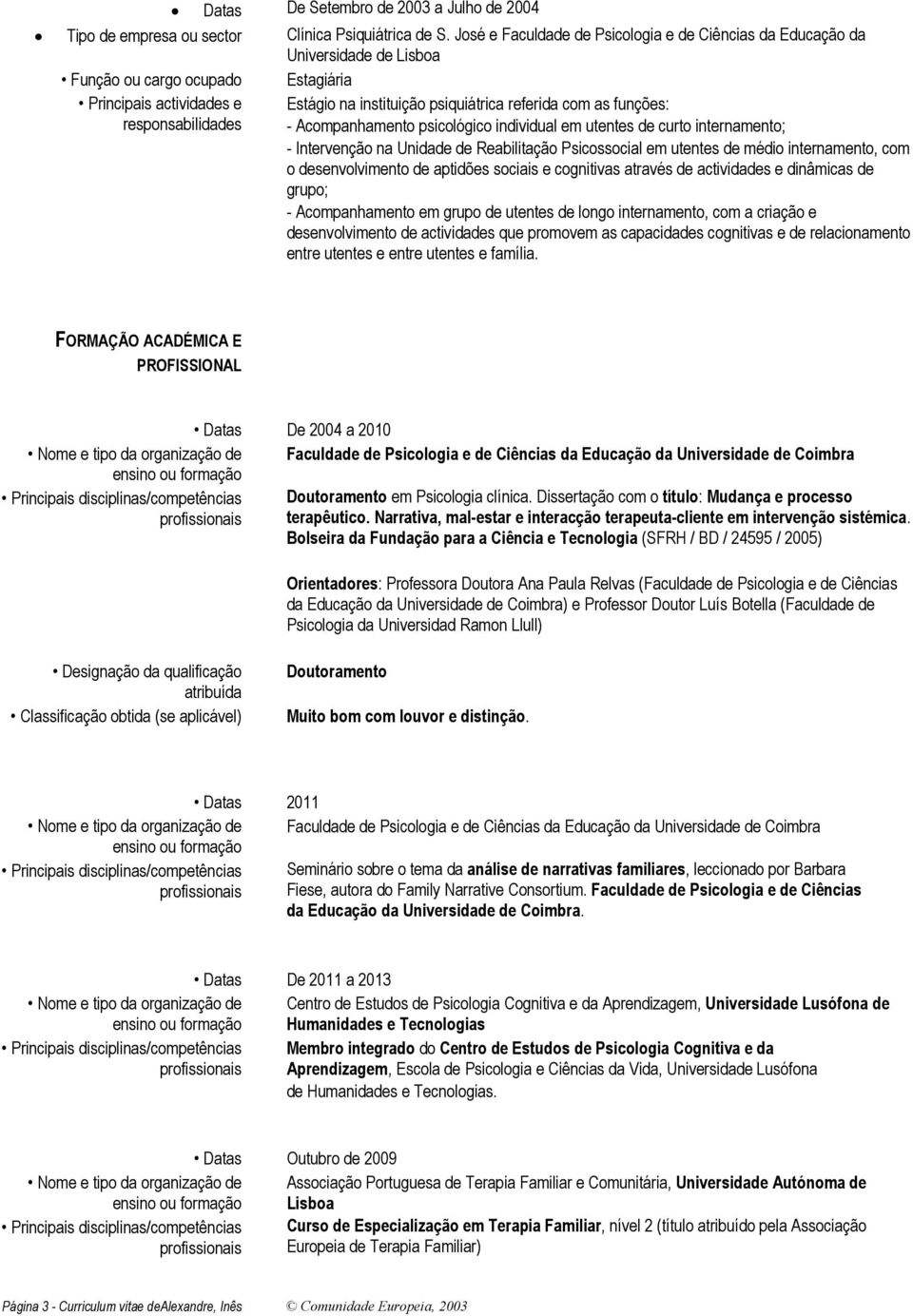 psicológico individual em utentes de curto internamento; - Intervenção na Unidade de Reabilitação Psicossocial em utentes de médio internamento, com o desenvolvimento de aptidões sociais e cognitivas