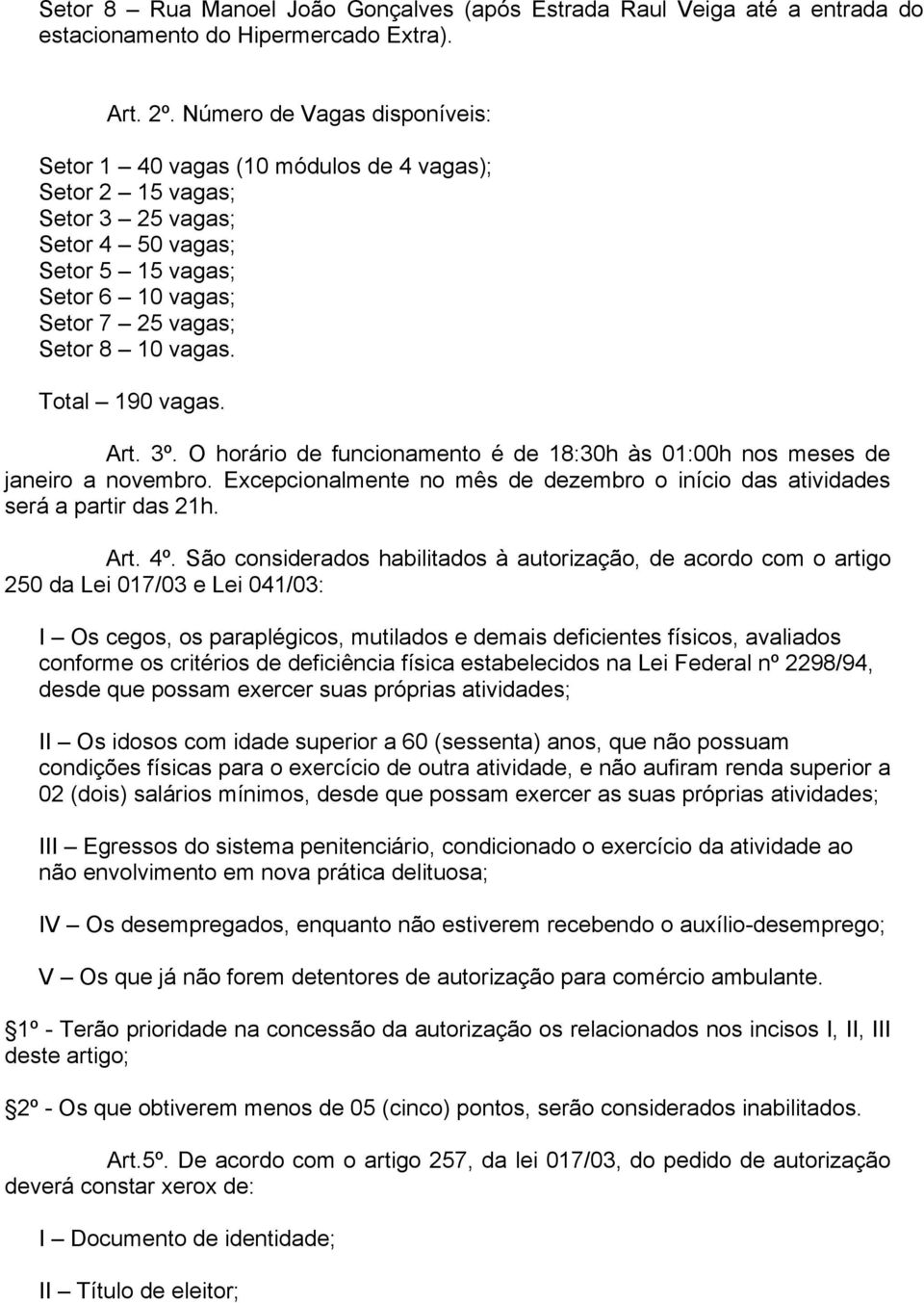 Total 190 vagas. Art. 3º. O horário de funcionamento é de 18:30h às 01:00h nos meses de janeiro a novembro. Excepcionalmente no mês de dezembro o início das atividades será a partir das 21h. Art. 4º.