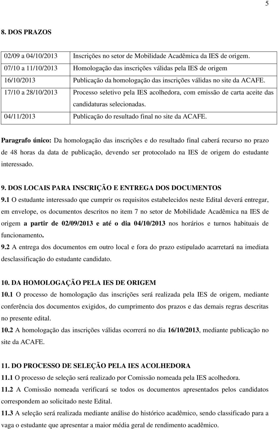 17/10 a 28/10/2013 Processo seletivo pela IES acolhedora, com emissão de carta aceite das candidaturas selecionadas. 04/11/2013 Publicação do resultado final no site da ACAFE.