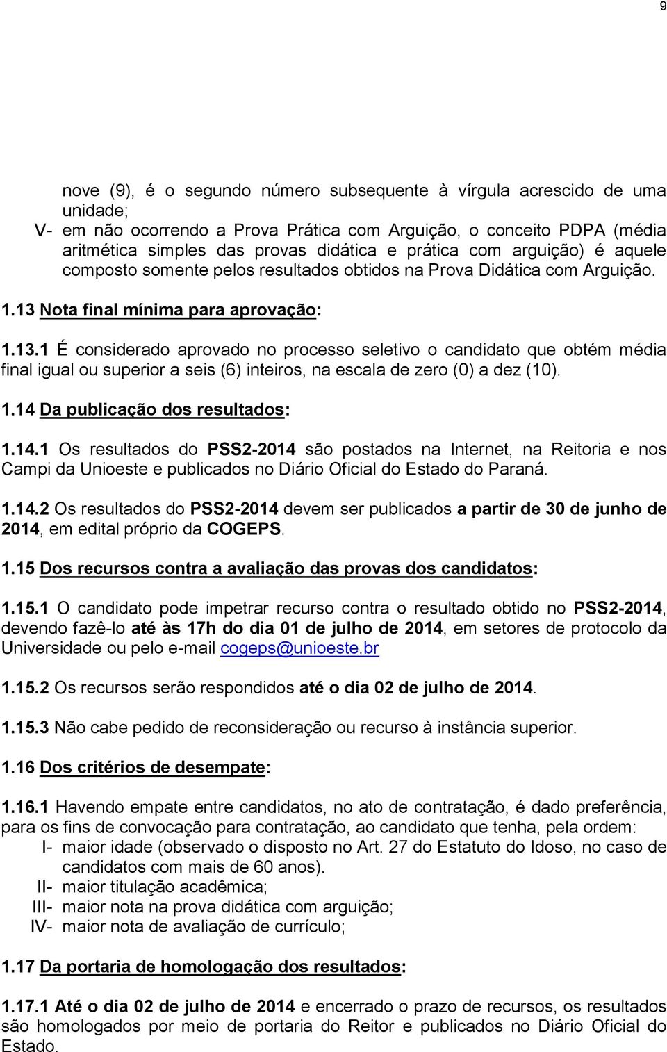 Nota final mínima para aprovação: 1.13.1 É considerado aprovado no processo seletivo o candidato que obtém média final igual ou superior a seis (6) inteiros, na escala de zero (0) a dez (10). 1.14 Da publicação dos resultados: 1.