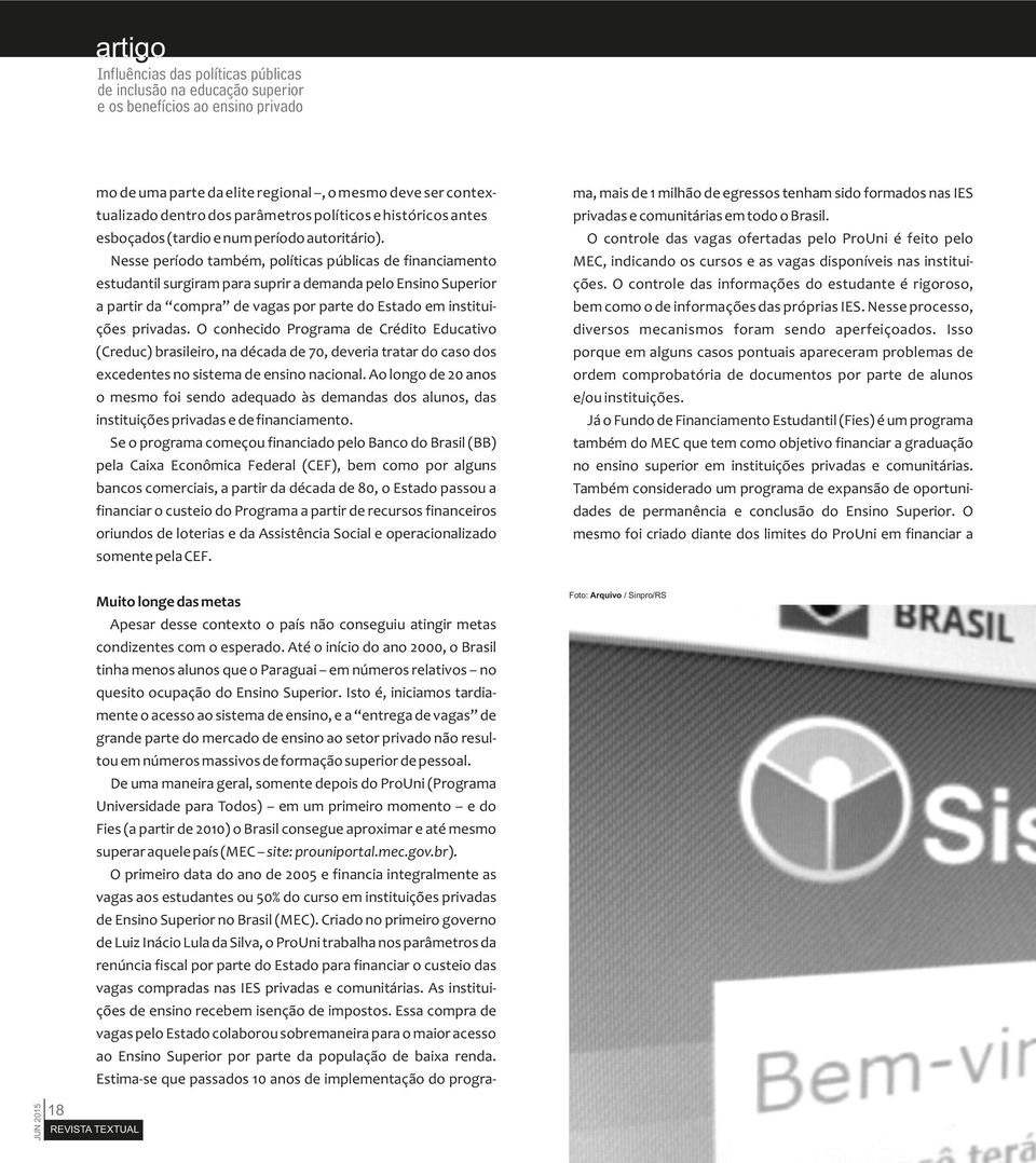 Nesse período também, políticas públicas de financiamento estudantil surgiram para suprir a demanda pelo Ensino Superior a partir da compra de vagas por parte do Estado em instituições privadas.