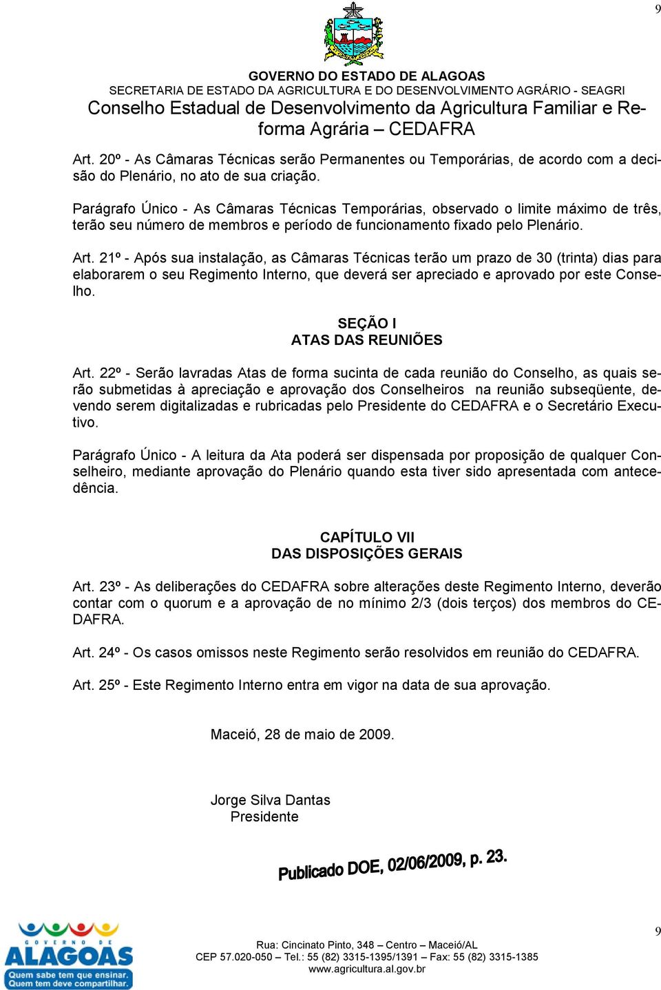 21º - Após sua instalação, as Câmaras Técnicas terão um prazo de 30 (trinta) dias para elaborarem o seu Regimento Interno, que deverá ser apreciado e aprovado por este Conselho.