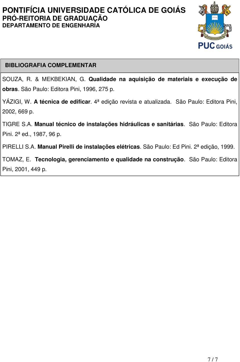 TIGRE S.A. Manual técnico de instalações hidráulicas e sanitárias. São Paulo: Editora Pini. 2ª ed., 1987, 96 p. PIRELLI S.A. Manual Pirelli de instalações elétricas.