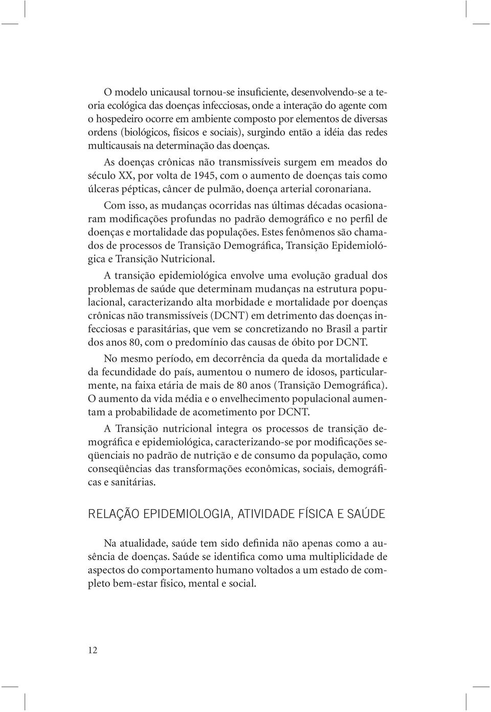 As doenças crônicas não transmissíveis surgem em meados do século XX, por volta de 1945, com o aumento de doenças tais como úlceras pépticas, câncer de pulmão, doença arterial coronariana.