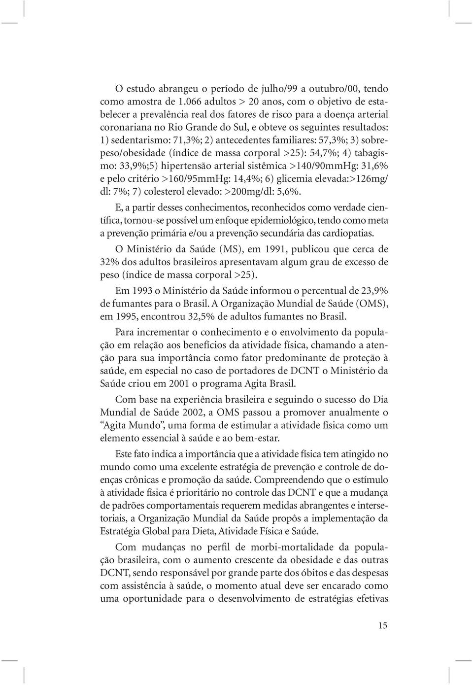 sedentarismo: 71,3%; 2) antecedentes familiares: 57,3%; 3) sobrepeso/obesidade (índice de massa corporal >25): 54,7%; 4) tabagismo: 33,9%;5) hipertensão arterial sistêmica >140/90mmHg: 31,6% e pelo