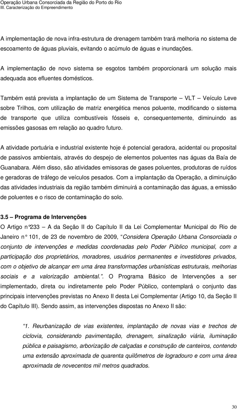 Também está prevista a implantação de um Sistema de Transporte VLT Veículo Leve sobre Trilhos, com utilização de matriz energética menos poluente, modificando o sistema de transporte que utiliza