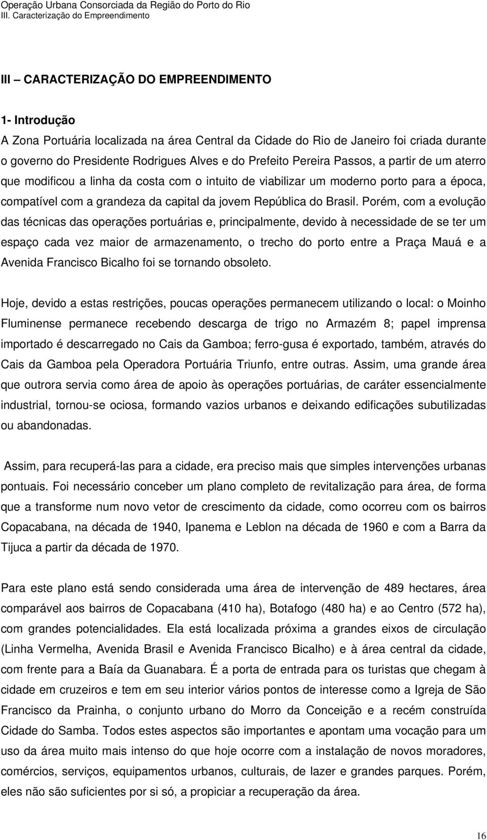 Porém, com a evolução das técnicas das operações portuárias e, principalmente, devido à necessidade de se ter um espaço cada vez maior de armazenamento, o trecho do porto entre a Praça Mauá e a