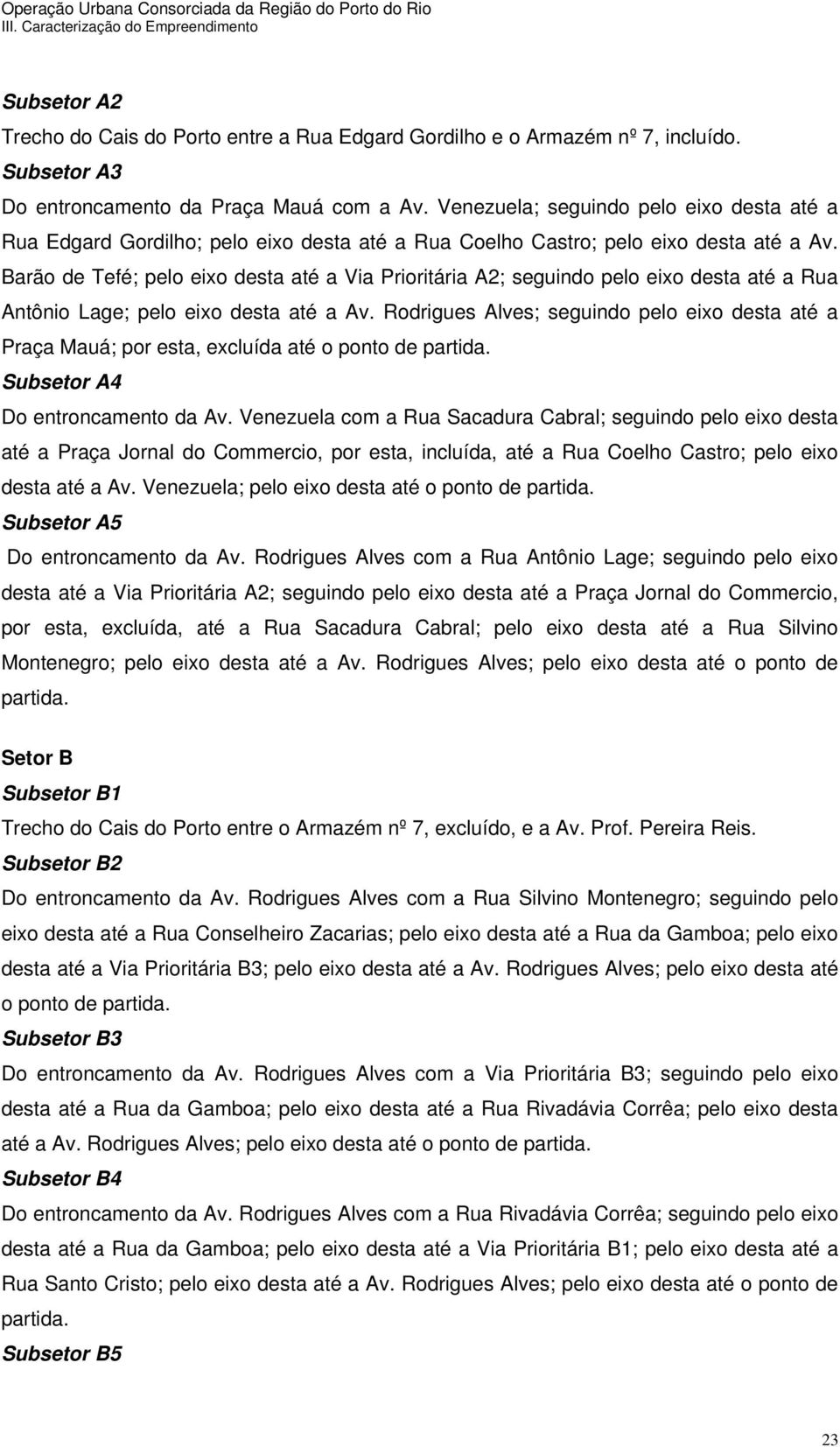 Barão de Tefé; pelo eixo desta até a Via Prioritária A2; seguindo pelo eixo desta até a Rua Antônio Lage; pelo eixo desta até a Av.