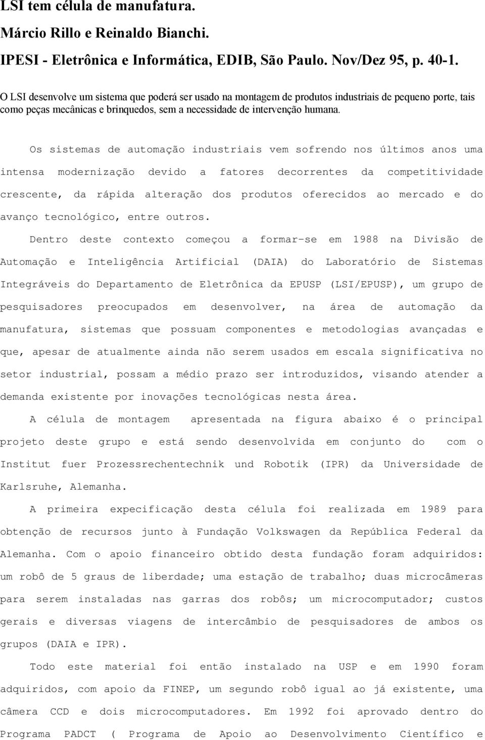 Os sistemas de automação industriais vem sofrendo nos últimos anos uma intensa modernização devido a fatores decorrentes da competitividade crescente, da rápida alteração dos produtos oferecidos ao