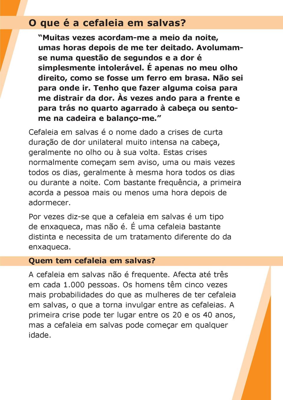 Às vezes ando para a frente e para trás no quarto agarrado à cabeça ou sentome na cadeira e balanço-me.