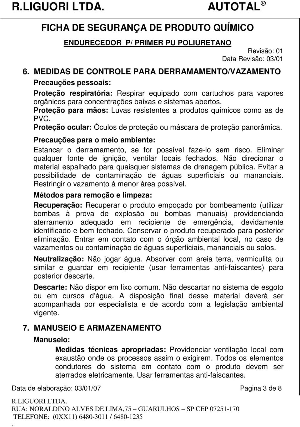 Estancar o derramamento, se for possível faze-lo sem risco Eliminar qualquer fonte de ignição, ventilar locais fechados Não direcionar o material espalhado para quaisquer sistemas de drenagem pública