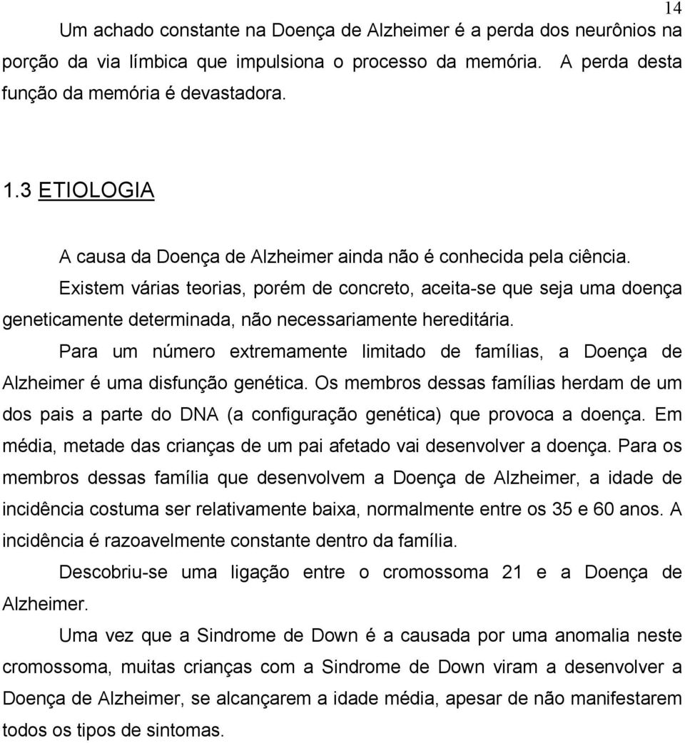 Existem várias teorias, porém de concreto, aceita-se que seja uma doença geneticamente determinada, não necessariamente hereditária.