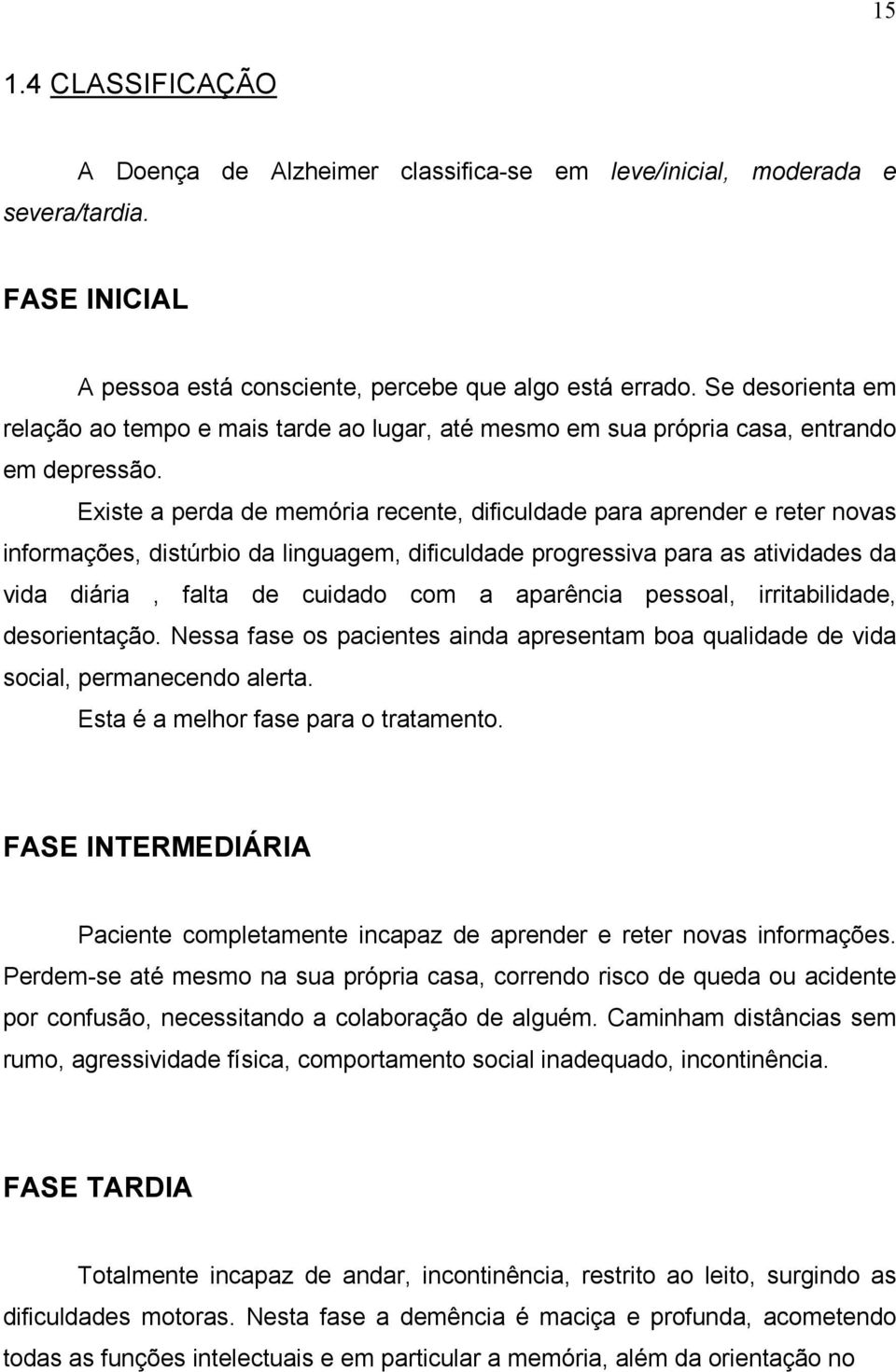 Existe a perda de memória recente, dificuldade para aprender e reter novas informações, distúrbio da linguagem, dificuldade progressiva para as atividades da vida diária, falta de cuidado com a