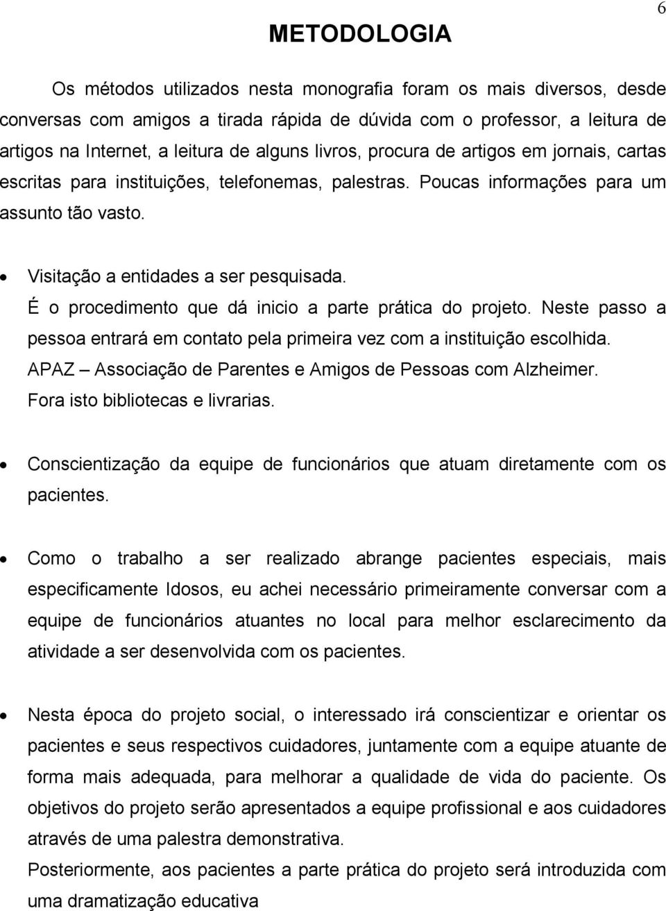 É o procedimento que dá inicio a parte prática do projeto. Neste passo a pessoa entrará em contato pela primeira vez com a instituição escolhida.