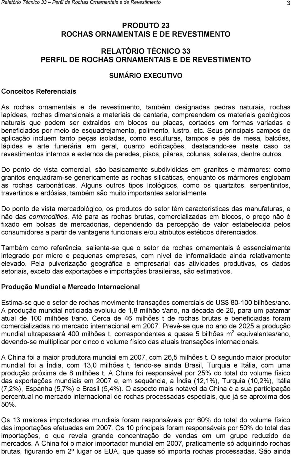 geológicos naturais que podem ser extraídos em blocos ou placas, cortados em formas variadas e beneficiados por meio de esquadrejamento, polimento, lustro, etc.