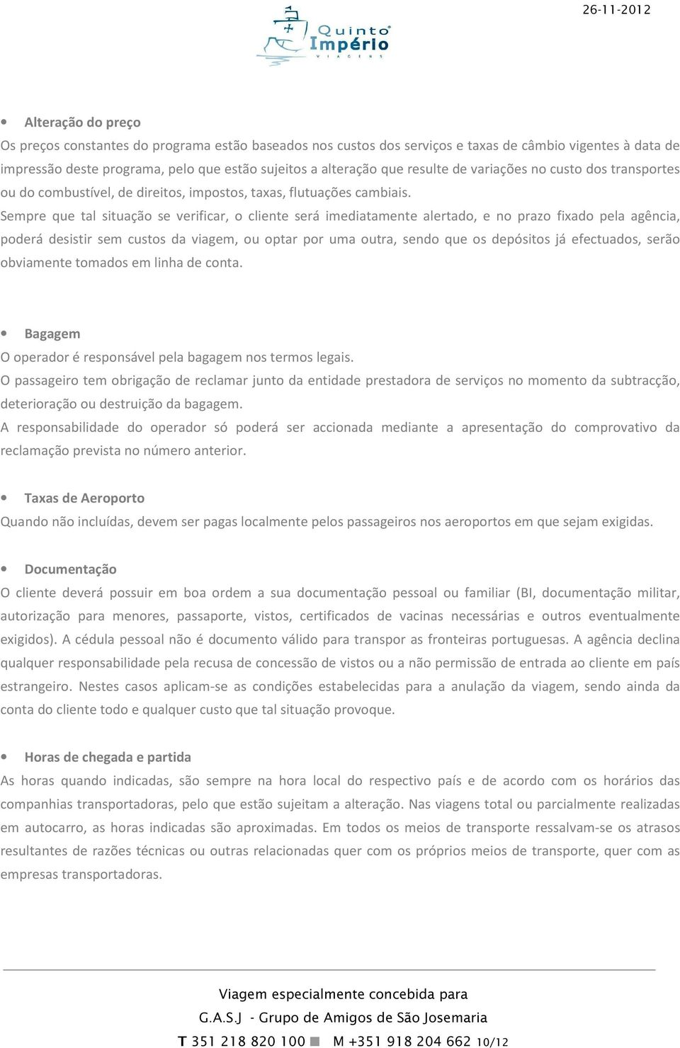 Sempre que tal situação se verificar, o cliente será imediatamente alertado, e no prazo fixado pela agência, poderá desistir sem custos da viagem, ou optar por uma outra, sendo que os depósitos já