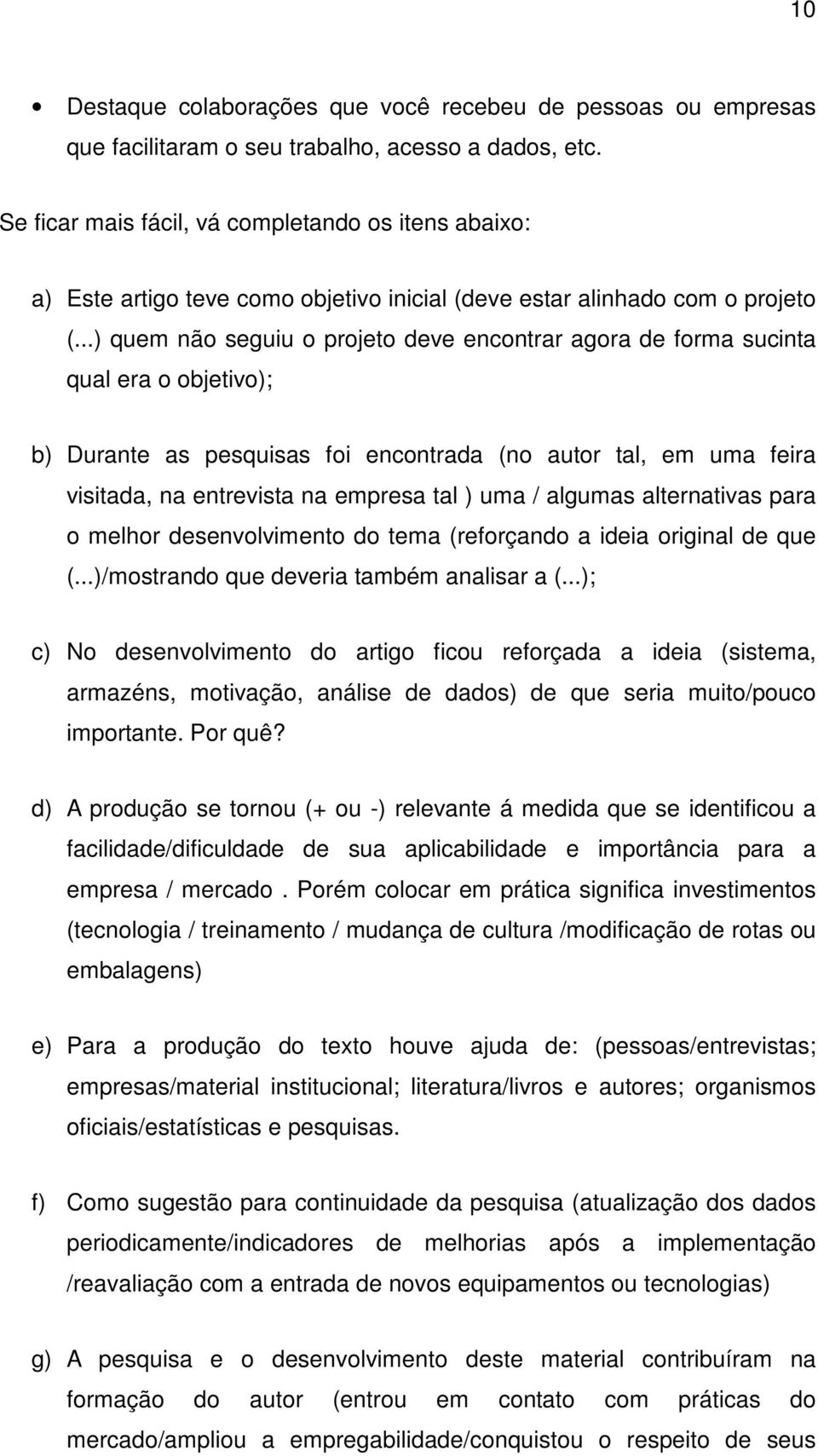 ..) quem não seguiu o projeto deve encontrar agora de forma sucinta qual era o objetivo); b) Durante as pesquisas foi encontrada (no autor tal, em uma feira visitada, na entrevista na empresa tal )