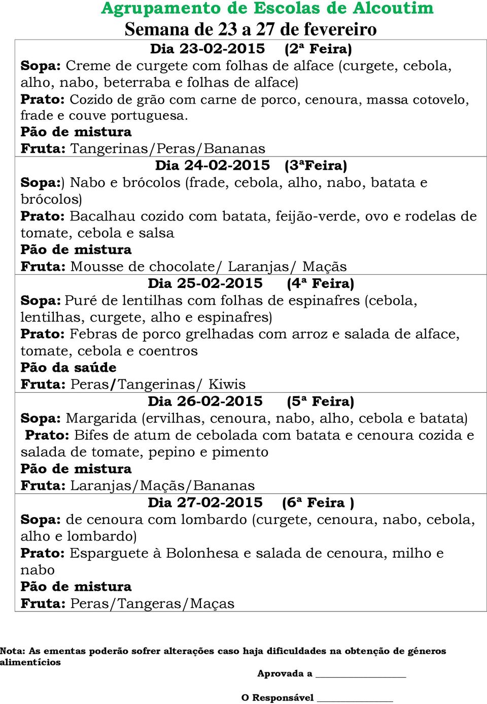 Fruta: Tangerinas/Peras/Bananas Dia 24-02-2015 (3ªFeira) Sopa:) Nabo e brócolos (frade, cebola, alho, nabo, batata e brócolos) Prato: Bacalhau cozido com batata, feijão-verde, ovo e rodelas de