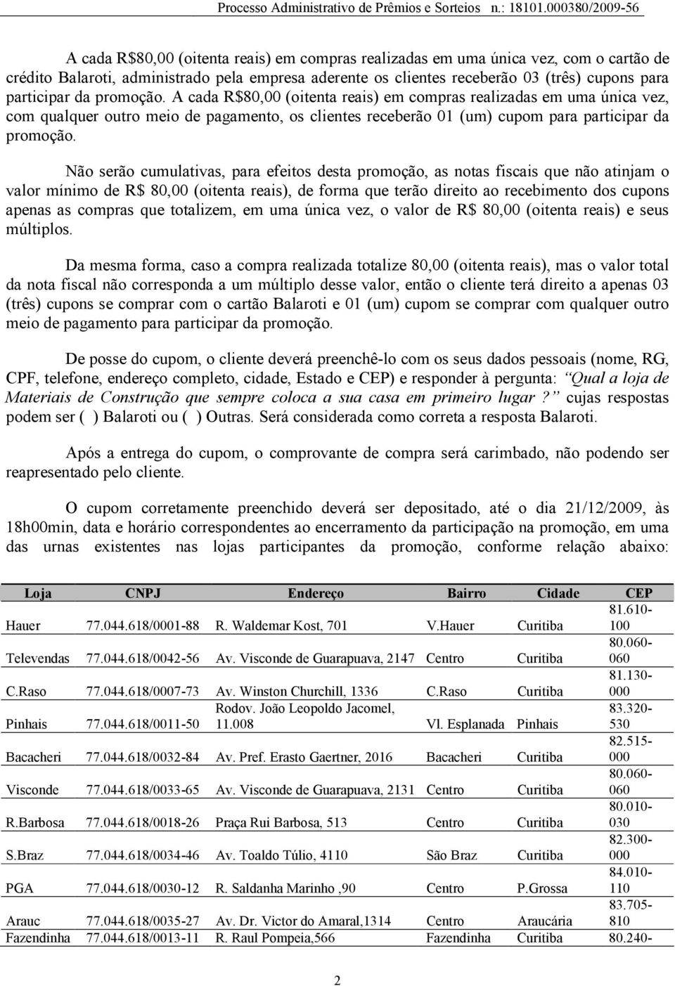 Não serão cumulativas, para efeitos desta promoção, as notas fiscais que não atinjam o valor mínimo de R$ 80,00 (oitenta reais), de forma que terão direito ao recebimento dos cupons apenas as compras