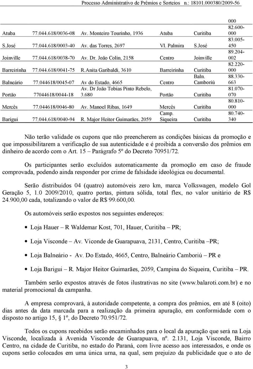 Dr João Tobias Pinto Rebelo, Portão 77044618/0044-18 3.680 Portão Curitiba Mercês 77.044618/0046-80 Av. Manoel Ribas, 1649 Mercês Curitiba Camp. Barigui 77.044.618/0040-94 R.