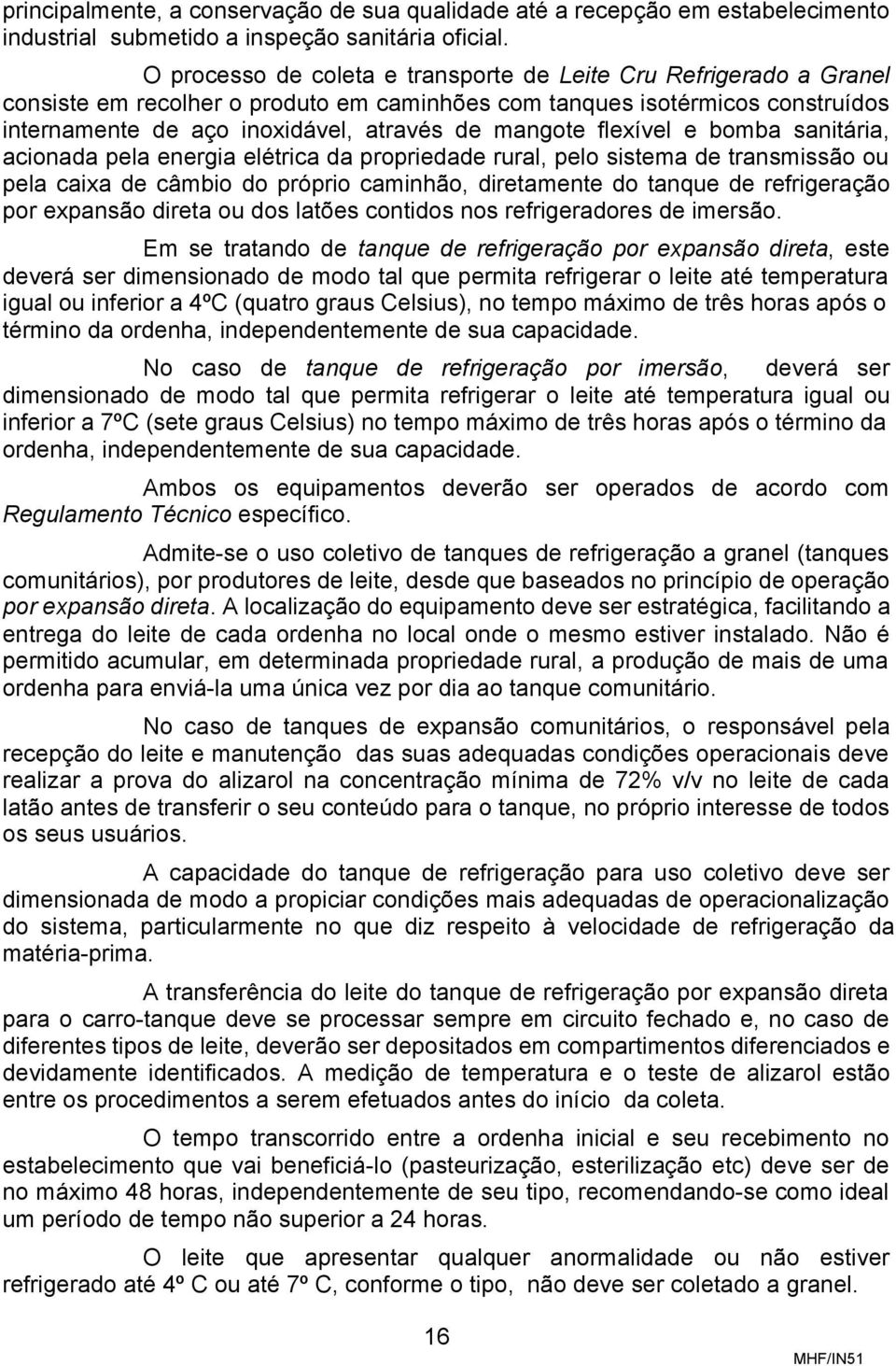 flexível e bomba sanitária, acionada pela energia elétrica da propriedade rural, pelo sistema de transmissão ou pela caixa de câmbio do próprio caminhão, diretamente do tanque de refrigeração por